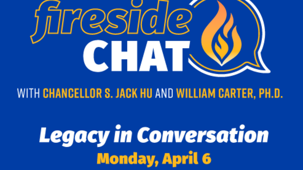 This image is an event flyer that states "Fireseide Chat with Chancellor S. Jack Hu and William Carter, Ph.D. Legacy in Conversation Monday, April 6"